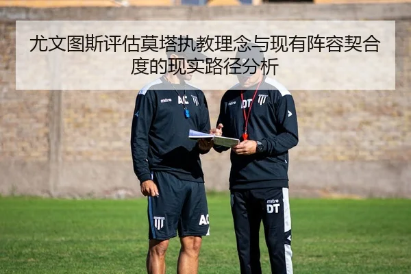 尤文图斯评估莫塔执教理念与现有阵容契合度的现实路径分析
