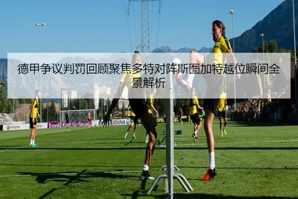 德甲争议判罚回顾聚焦多特对阵斯图加特越位瞬间全景解析