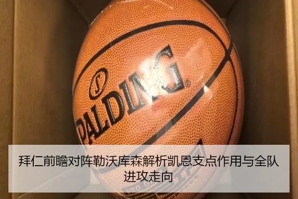拜仁前瞻对阵勒沃库森解析凯恩支点作用与全队进攻走向