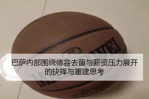 巴萨内部围绕德容去留与薪资压力展开的抉择与重建思考