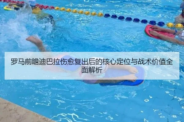 罗马前瞻迪巴拉伤愈复出后的核心定位与战术价值全面解析