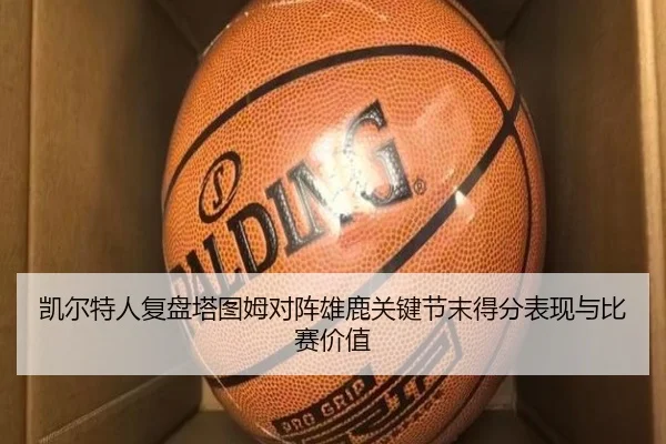 凯尔特人复盘塔图姆对阵雄鹿关键节末得分表现与比赛价值